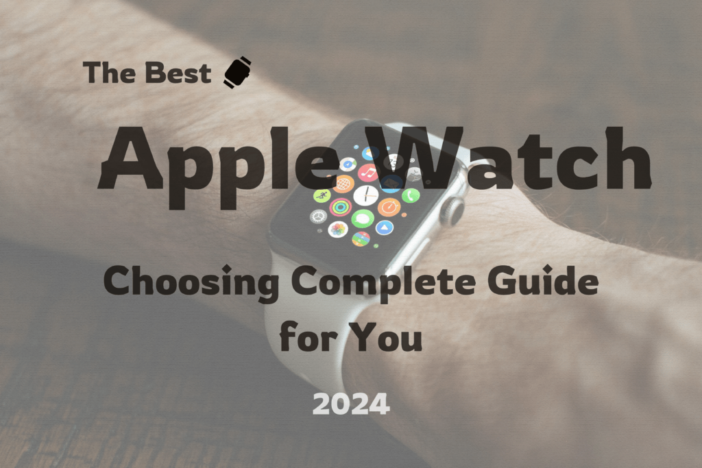 Choosing the Best Apple Watch for 2024: Your Complete Guide
